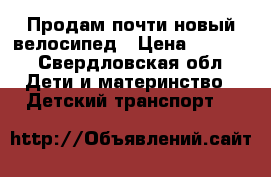 Продам почти новый велосипед › Цена ­ 2 500 - Свердловская обл. Дети и материнство » Детский транспорт   